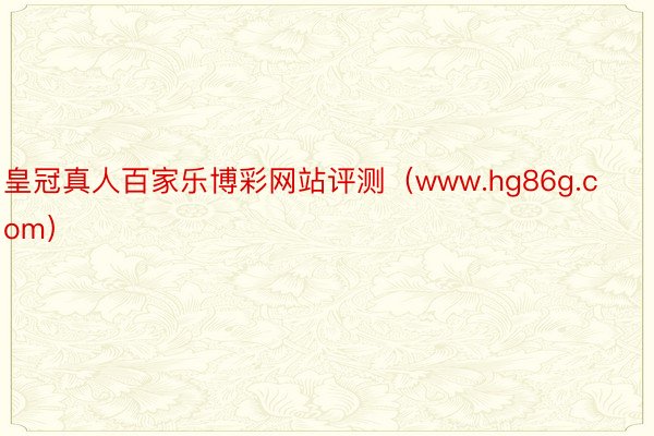皇冠真人百家乐博彩网站评测（www.hg86g.com）