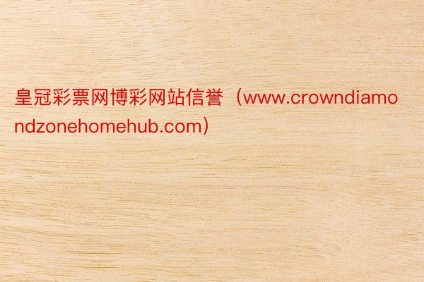 皇冠彩票网博彩网站信誉（www.crowndiamondzonehomehub.com）