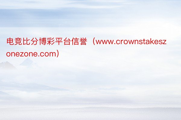 电竞比分博彩平台信誉（www.crownstakeszonezone.com）