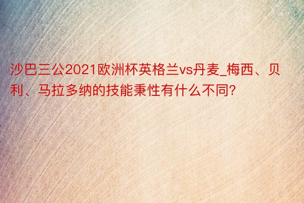 沙巴三公2021欧洲杯英格兰vs丹麦_梅西、贝利、马拉多纳的技能秉性有什么不同？