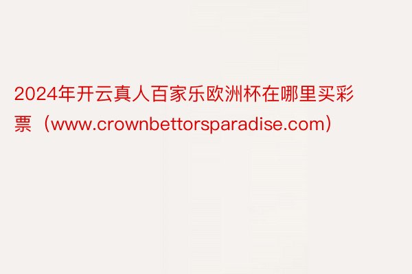 2024年开云真人百家乐欧洲杯在哪里买彩票（www.crownbettorsparadise.com）