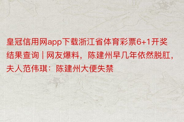 皇冠信用网app下载浙江省体育彩票6+1开奖结果查询 | 网友爆料，陈建州早几年依然脱肛，夫人范伟琪：陈建州大便失禁