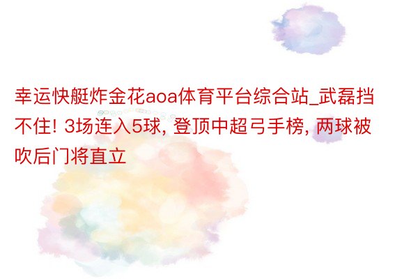 幸运快艇炸金花aoa体育平台综合站_武磊挡不住! 3场连入5球, 登顶中超弓手榜, 两球被吹后门将直立