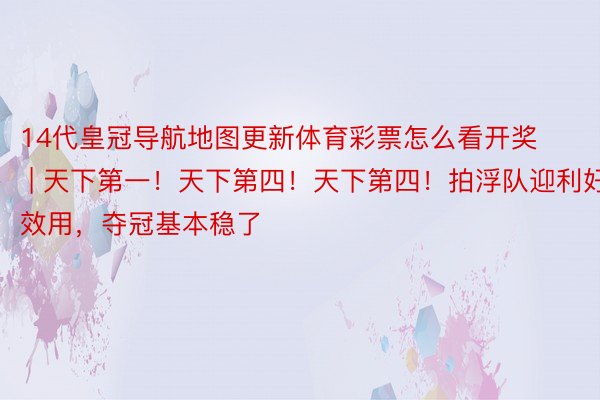 14代皇冠导航地图更新体育彩票怎么看开奖 | 天下第一！天下第四！天下第四！拍浮队迎利好效用，夺冠基本稳了