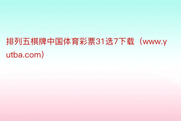 排列五棋牌中国体育彩票31选7下载（www.yutba.com）