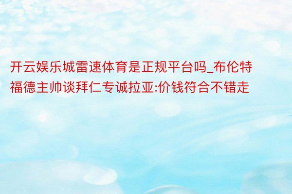 开云娱乐城雷速体育是正规平台吗_布伦特福德主帅谈拜仁专诚拉亚:价钱符合不错走