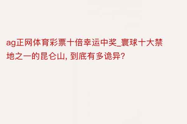 ag正网体育彩票十倍幸运中奖_寰球十大禁地之一的昆仑山, 到底有多诡异?