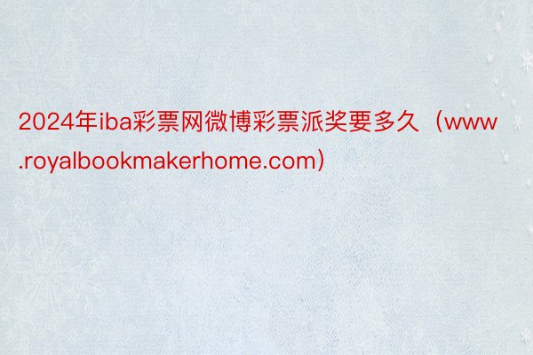 2024年iba彩票网微博彩票派奖要多久（www.royalbookmakerhome.com）