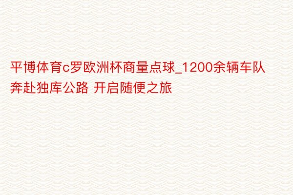 平博体育c罗欧洲杯商量点球_1200余辆车队奔赴独库公路 开启随便之旅