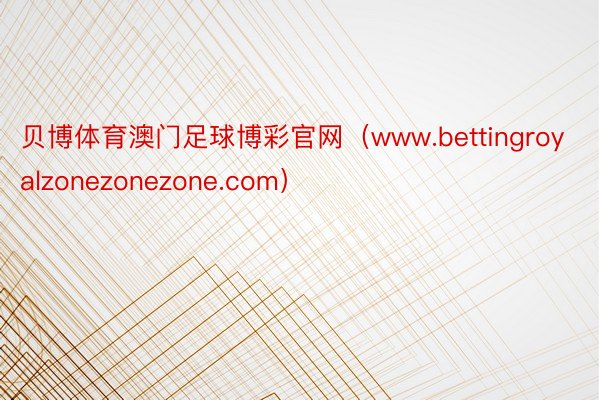 贝博体育澳门足球博彩官网（www.bettingroyalzonezonezone.com）