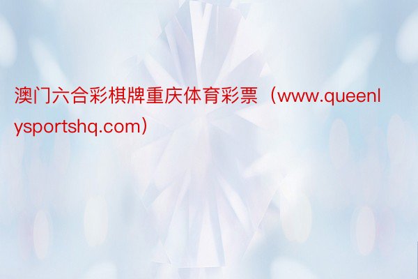澳门六合彩棋牌重庆体育彩票（www.queenlysportshq.com）