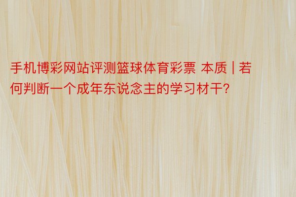 手机博彩网站评测篮球体育彩票 本质 | 若何判断一个成年东说念主的学习材干？