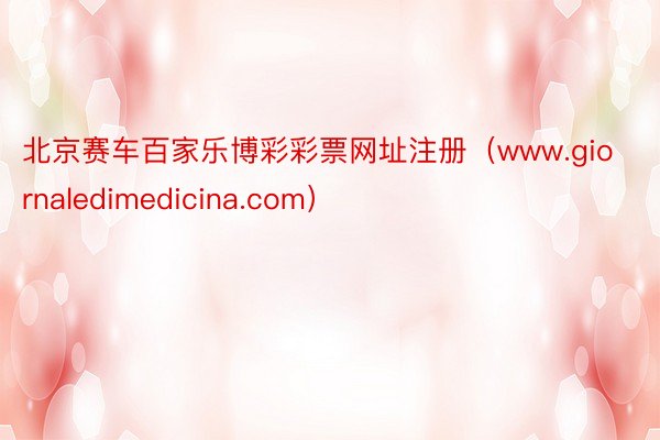 北京赛车百家乐博彩彩票网址注册（www.giornaledimedicina.com）