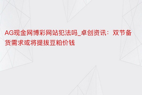 AG现金网博彩网站犯法吗_卓创资讯：双节备货需求或将提拔豆粕价钱