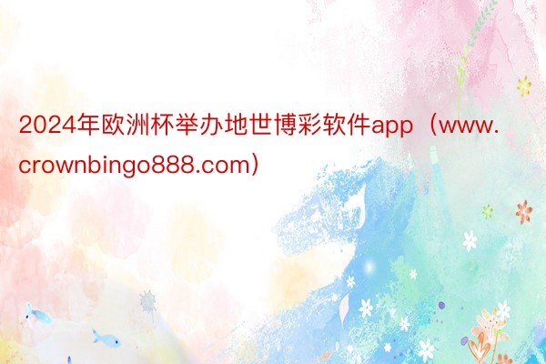 2024年欧洲杯举办地世博彩软件app（www.crownbingo888.com）
