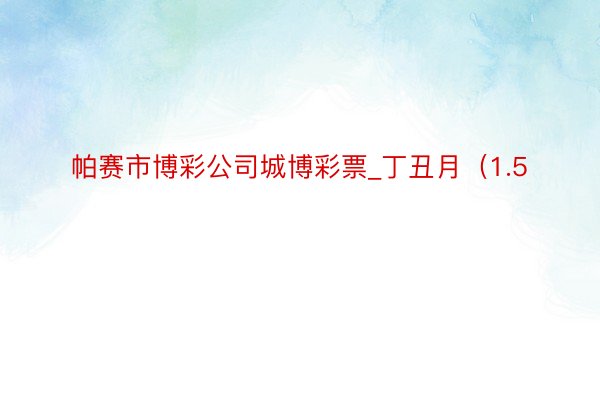 帕赛市博彩公司城博彩票_丁丑月（1.5
